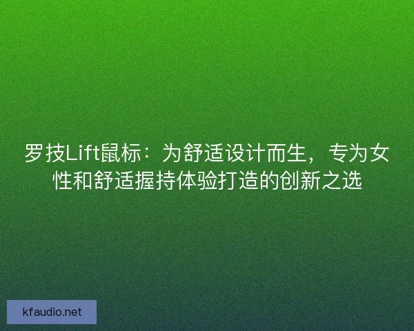 罗技Lift鼠标：为舒适设计而生，专为女性和舒适握持体验打造的创新之选