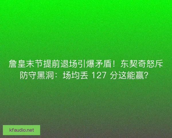 詹皇末节提前退场引爆矛盾！东契奇怒斥防守黑洞：场均丢 127 分这能赢？