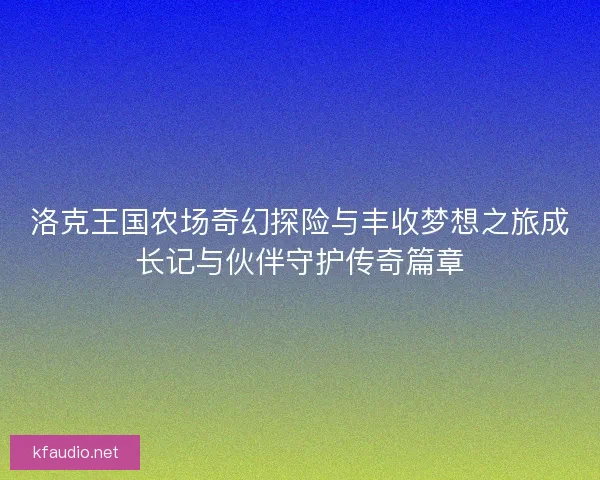 洛克王国农场奇幻探险与丰收梦想之旅成长记与伙伴守护传奇篇章