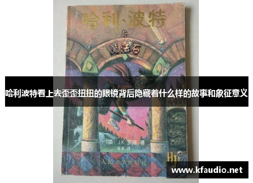 哈利波特看上去歪歪扭扭的眼镜背后隐藏着什么样的故事和象征意义