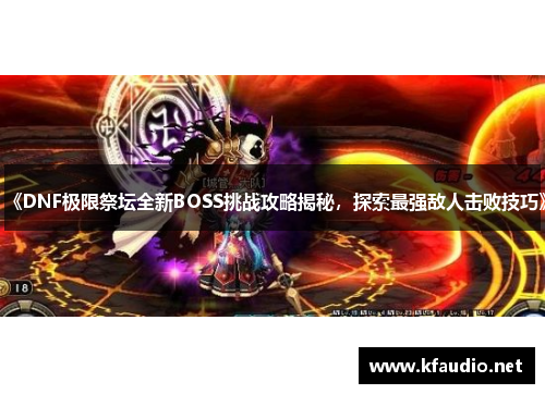 《DNF极限祭坛全新BOSS挑战攻略揭秘，探索最强敌人击败技巧》