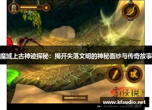 魔域上古神迹探秘：揭开失落文明的神秘面纱与传奇故事