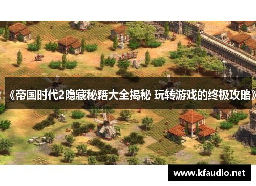 《帝国时代2隐藏秘籍大全揭秘 玩转游戏的终极攻略》