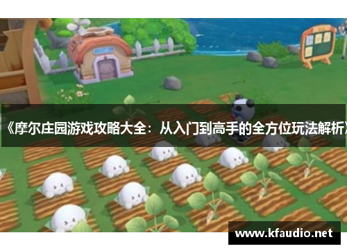 《摩尔庄园游戏攻略大全：从入门到高手的全方位玩法解析》
