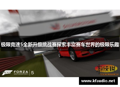 极限竞速5全新升级挑战赛探索丰富赛车世界的极限乐趣