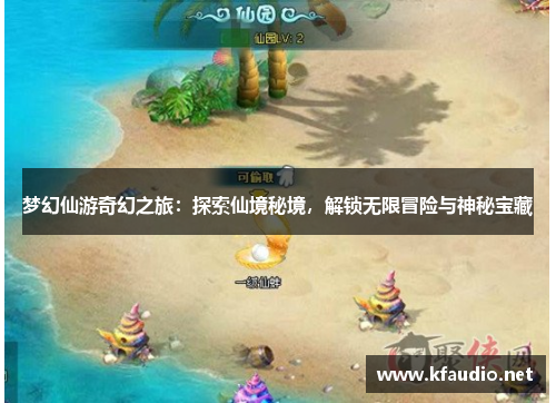 梦幻仙游奇幻之旅：探索仙境秘境，解锁无限冒险与神秘宝藏